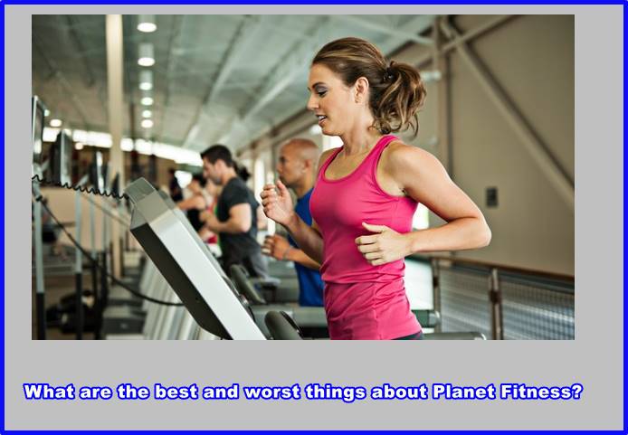 What are the best and worst things about Planet Fitness?