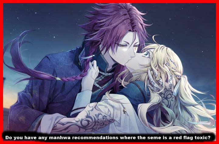 Do you have any manhwa recommendations where the seme is a red flag/toxic?